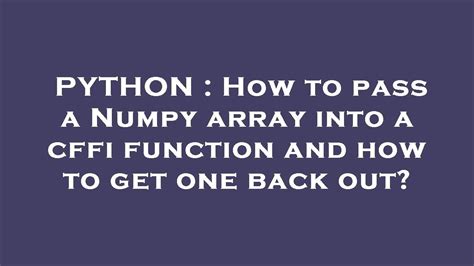 PYTHON How To Pass A Numpy Array Into A Cffi Function And How To Get