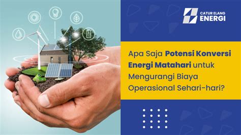 Apa Saja Potensi Konversi Energi Matahari Untuk Mengurangi Biaya Operasional Sehari Hari