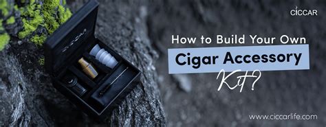 How To Build Your Own Cigar Accessory Kit Ciccar