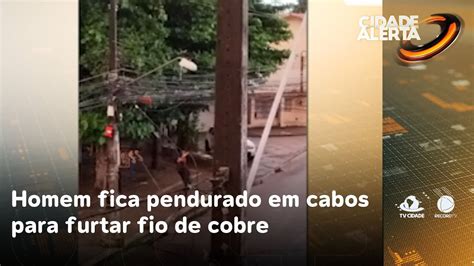 Homem Fica Pendurado Em Cabos Para Furtar Fio De Cobre Cidade Alerta