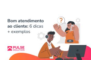 Bom Atendimento Ao Cliente 6 Dicas Exemplos Pulse Solution