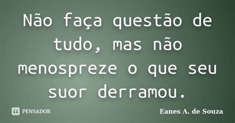 Não Faça Questão De Tudo Mas Não Eanes A De Souza Pensador