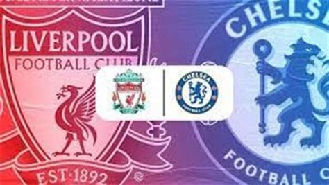 مباراة ليفربول وتشيلسي اليوم في الدوري الإنجليزي يلا شوت