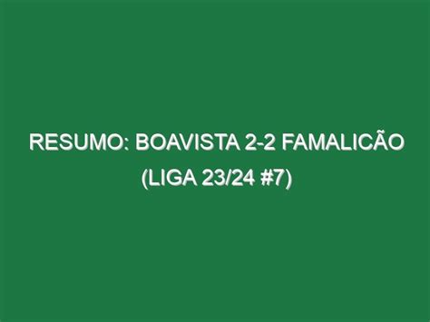 Resumo Boavista Famalic O Liga Footazo Footazo