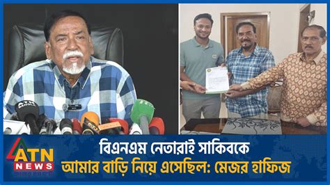 বিএনএম নেতারাই সাকিবকে আমার বাড়ি নিয়ে এসেছিলেন মেজর হাফিজ Mejor