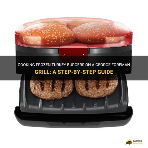 Cooking Frozen Turkey Burgers On A George Foreman Grill A Step By Step Guide Shungrill