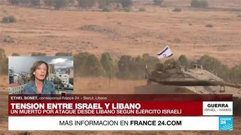 Informe Desde Beirut Aumenta La Tensión En La Frontera Líbano Israel France 24