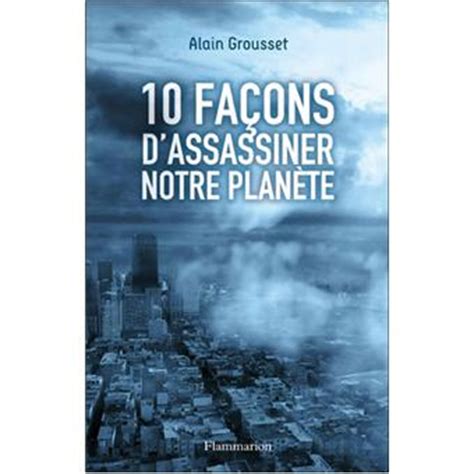 10 façons d assassiner notre planète broché Alain Grousset Livre