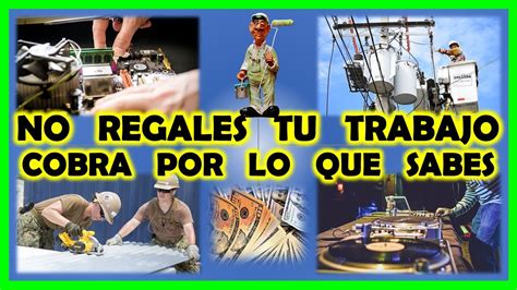 No Regales Tu Trabajo Cobra Por Lo Que Sabes Youtube