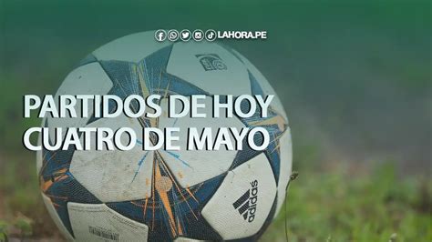 Partidos De Hoy 4 De Mayo ¿quiénes Juegan Hoy Link Para Ver En Vivo