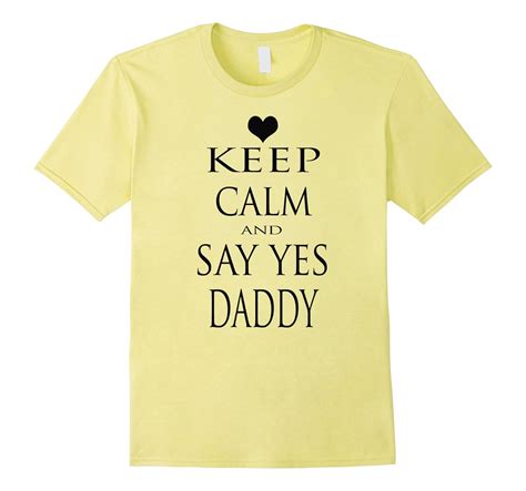 Keep Calm And Say Yes Daddy T Shirt Td Teedep