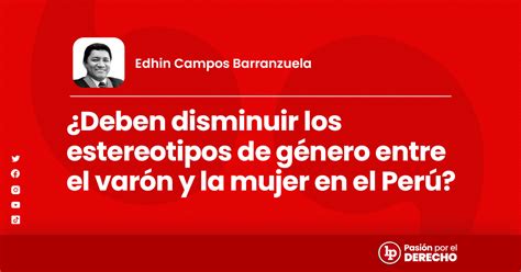 ¿deben Disminuir Los Estereotipos De Género Entre El Varón Y La Mujer En El Perú Por Edhín