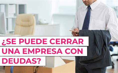 Cómo Cerrar una Empresa con Deudas en 2025