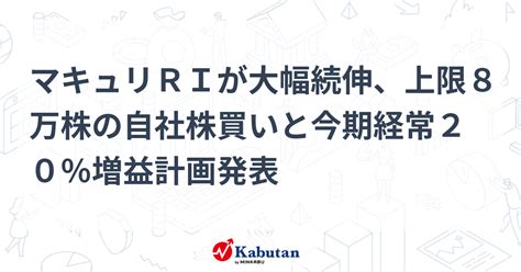 マキュリriが大幅続伸、上限8万株の自社株買いと今期経常20％増益計画発表 個別株 株探ニュース