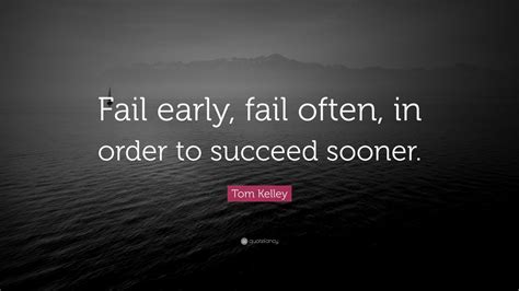 Tom Kelley Quote: “Fail early, fail often, in order to succeed sooner.”