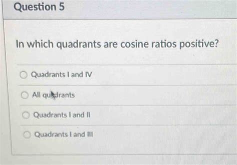 Question 5 In which quadrants are cosine ratios positive? Quadrants I ...