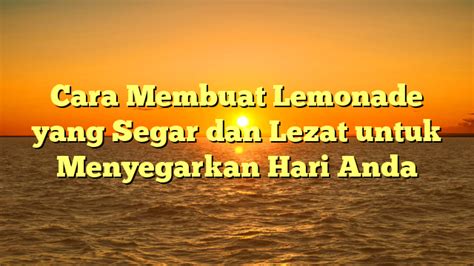 Cara Membuat Lemonade Yang Segar Dan Lezat Untuk Menyegarkan Hari Anda