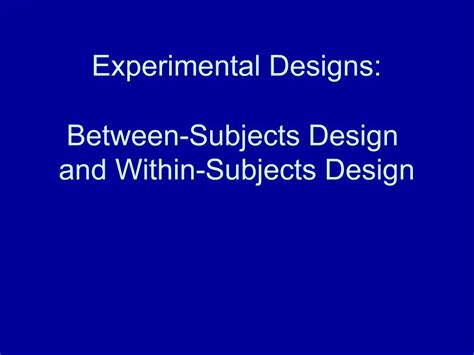 PPT - Experimental Designs: Between-Subjects Design and Within-Subjects Design PowerPoint ...