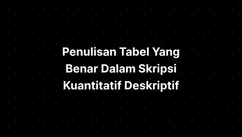 Penulisan Tabel Yang Benar Dalam Skripsi Kuantitatif Deskriptif Imagesee