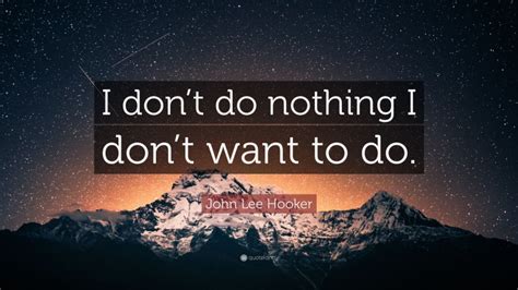 John Lee Hooker Quote I Dont Do Nothing I Dont Want To Do