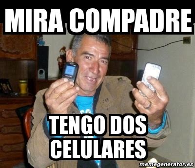 Meme Personalizado Mira Compadre Tengo Dos Celulares 537707