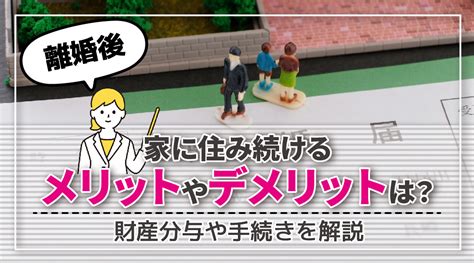 離婚後も家に住み続けるメリットやデメリットは？財産分与や手続きを解説｜伊勢崎市の不動産売却｜株式会社みらい