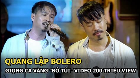 Quang Lập Bolero Giọng ca vàng bỏ túi video 200 triệu view vướng ồn