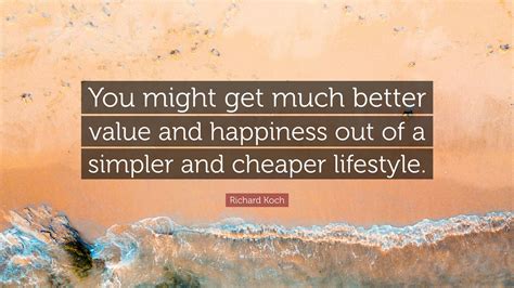 Richard Koch Quote: “You might get much better value and happiness out