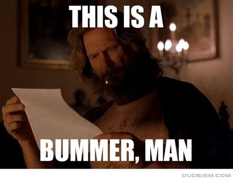 This Is A Bummer Man The Dude Quotes Memes The Big Lebowski