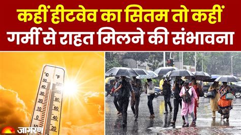 Weather Update कहीं हीटवेव का सितम तो कहीं मिलेगी गर्मी से राहत