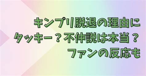 キンプリ脱退の理由にタッキー？不仲説は本当？ファンの反応も まとめて情報ポッケ