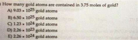 Solved How Many Gold Atoms Are Contained In 3 75 Moles Of Chegg