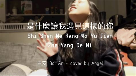 是什麼讓我遇見這樣的你 Shi Shen Me Rang Wo Yu Jian Zhe Yang De Ni 白安 Bai An