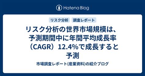 リスク分析の世界市場規模は、予測期間中に年間平均成長率（cagr）124で成長すると予測 市場調査レポート産業資料の紹介ブログ