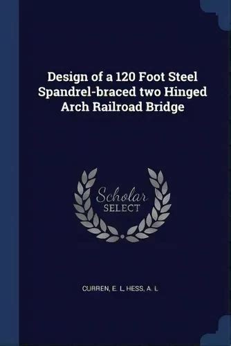 Design Of A 120 Foot Steel Spandrel Braced Two Hinged Arch Railroad