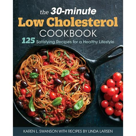 The 30 Minute Low Cholesterol Cookbook 125 Satisfying Recipes For A Healthy Lifestyle