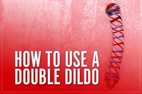How To Use A Double Dildo Top Tips Positions For 2 Ended 2 Sided
