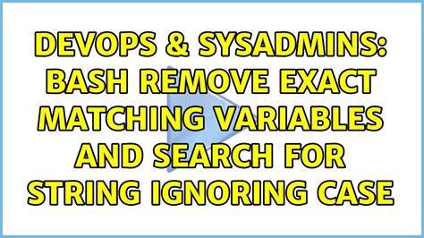 DevOps SysAdmins Bash Remove Exact Matching Variables And Search For