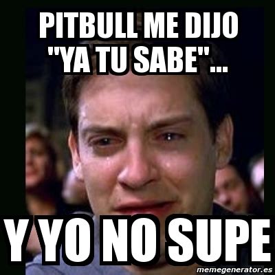 Meme Crying Peter Parker Pitbull Me Dijo Ya Tu Sabe Y Yo No Supe