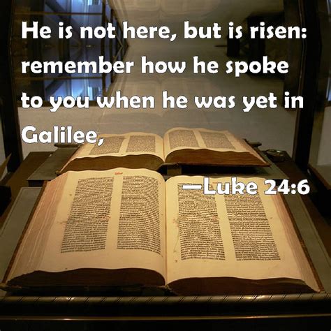 Luke 24 6 He Is Not Here But Is Risen Remember How He Spoke To You