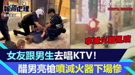 女友跟男生去唱ktv！新北醋男亮bb槍狂噴滅火器 下場慘了｜三立新聞網 Youtube