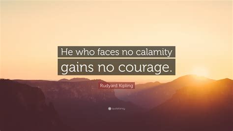 Rudyard Kipling Quote He Who Faces No Calamity Gains No Courage