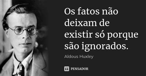 Os Fatos Não Deixam De Existir Só Aldous Huxley Pensador