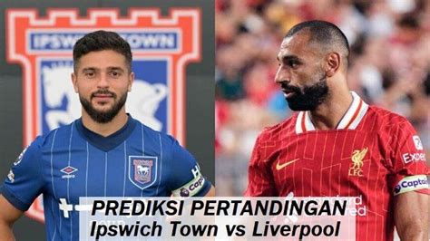 Jadwal Ipswich Town Vs Liverpool Prediksi Susunan Pemain Dan Skor Akhir