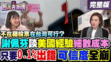 【包菁天外傳之精彩完整版重現】不在籍投票在台灣可行？謝佩芬談美國經驗細數成本！只要0 1 出錯可信度全崩！陳雪生2017年喊離島不適用！修憲要3 4委員出席3 4決議！｜三立新聞網 Setn