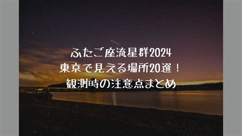 ふたご座流星群2024東京で見える場所20選！観測時の注意点まとめ New Normal Life Is