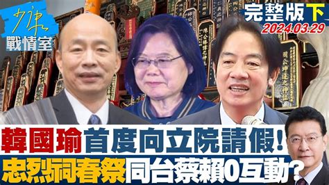 【完整版下集】韓國瑜首度向立院請假忠烈祠春祭同台蔡賴 三人零互動 少康戰情室 20240329 Youtube