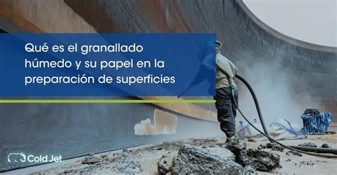 Qué es el granallado húmedo y su papel en la preparación de superficies