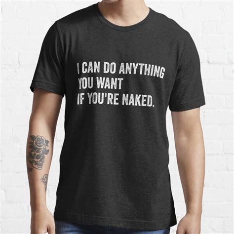 Funny I Can Do Anything You Want If You Re Naked T Shirt For Sale By