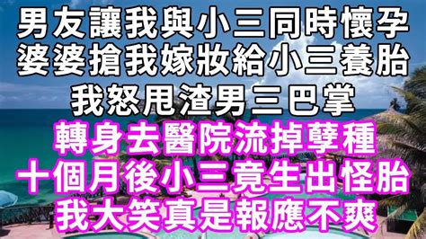 窩囊男友竟讓我與小三同時懷孕，未來婆婆搶我嫁妝給小三養胎，我怒甩渣男三巴掌，轉身去醫院流掉孽種，十個月後，小三竟生出這樣一個“孩子”，真是大快人心！ 幸福人生 情感生活 中老年幸福 情感故事